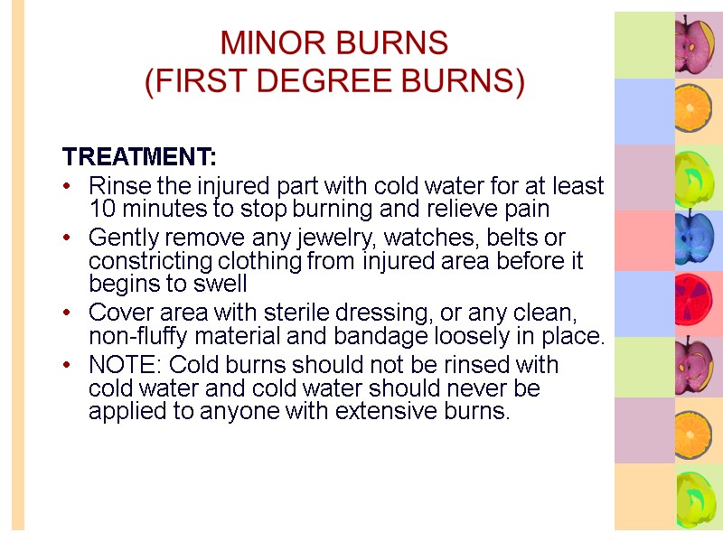 MINOR BURNS  (FIRST DEGREE BURNS) TREATMENT: Rinse the injured part with cold water